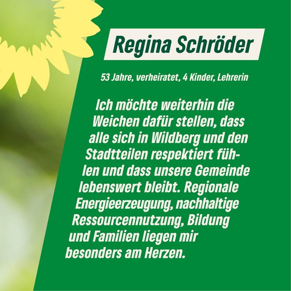 Regina: "Ich möchter weiterhin dafür die Weichen stellen, dass alle sich in Wildberg und den Stadtteilen respektiert fühlen und dass unsere Gemeinde lebenswert bleibt. Regionale Energieversorgung, nachhaltige Ressourcennutzung, Bildung und Familien liegen mir sehr am Herzen. 