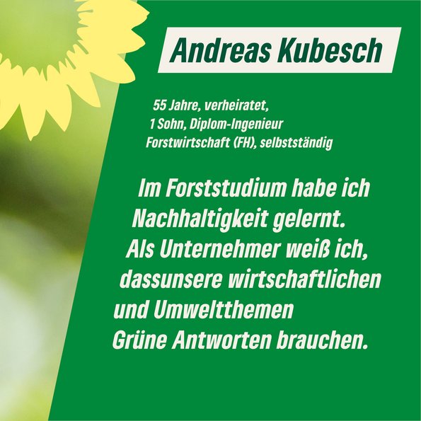 Text im Bild: 55 Jahre, verheiratet, 1 Sohn, Diplom-Ingenieur Forstwirtschaft (FH), selbstständig  "Im Forststudium habe ich Nachhaltigkeit gelernt. Als Unternehmer weiß ich, dass unsere wirtschaftlichen und Umweltthemen Grüne Antworten brauchen."