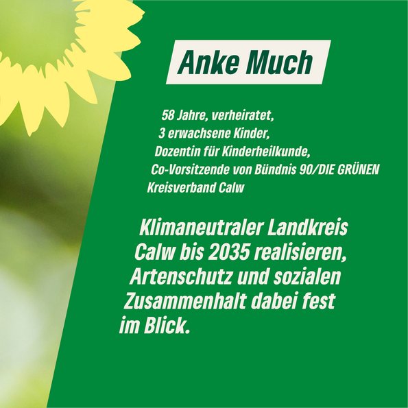 Persönliche Daten: 58 Jahre, verheiratet, Dozentin für Kinderheilkunde, Co-Vorsitzende von Bündnis 90/DIE GRÜNEN KV Calw. Statement: "Klimaneutralen Landkreis Calw bis 2035 realisieren, Artenschutz und sozialen Zusammenhalt dabei fest im Blick."
